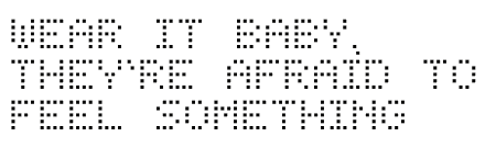 Wear it baby, they're afraid to feel something, dot-matrix tagline
